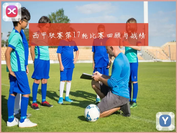 西甲联赛第17轮比赛回顾与战绩