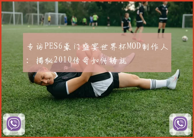 专访PES6豪门盛宴世界杯MOD制作人：揭秘2010传奇如何铸就