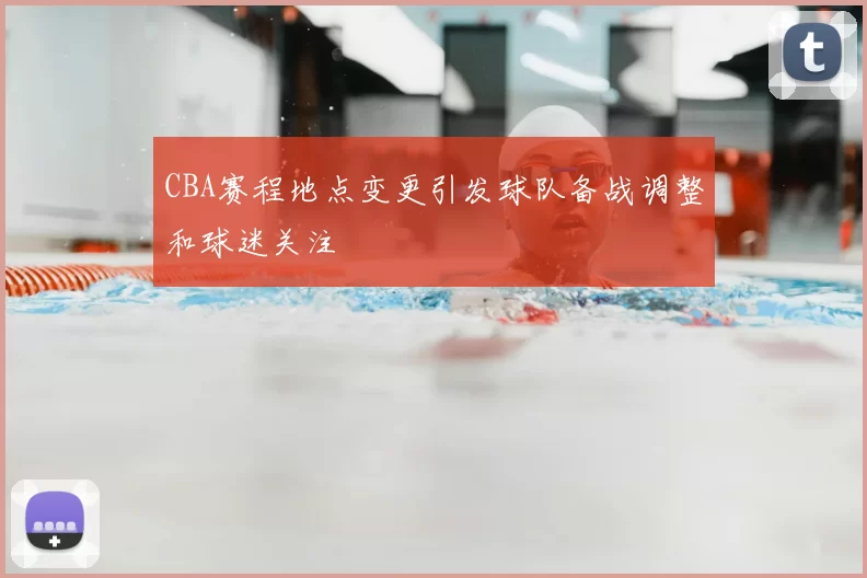 CBA赛程地点变更引发球队备战调整和球迷关注