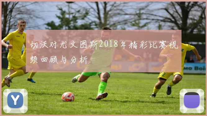 切沃对尤文图斯2018年精彩比赛视频回顾与分析
