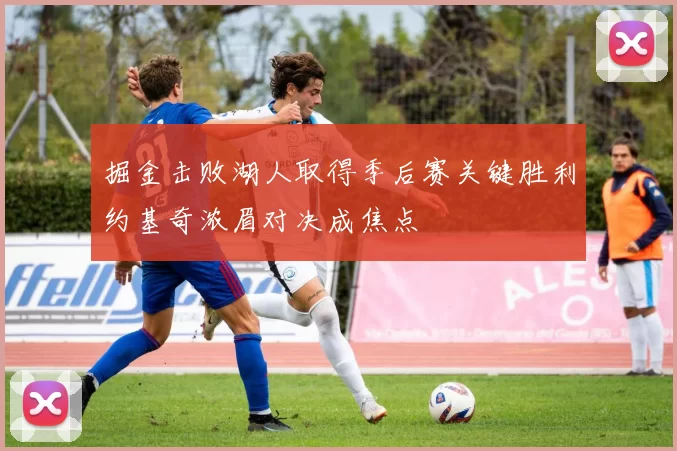 掘金击败湖人取得季后赛关键胜利约基奇浓眉对决成焦点