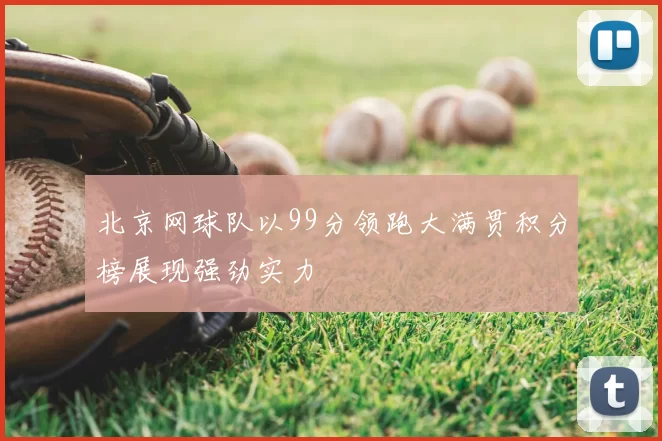 北京网球队以99分领跑大满贯积分榜展现强劲实力