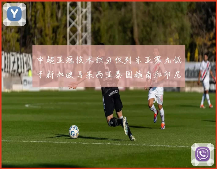 中超亚冠技术积分仅列东亚第九低于新加坡马来西亚泰国越南和印尼