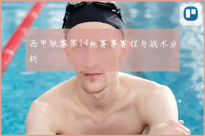 西甲联赛第14轮赛事赛程与战术分析