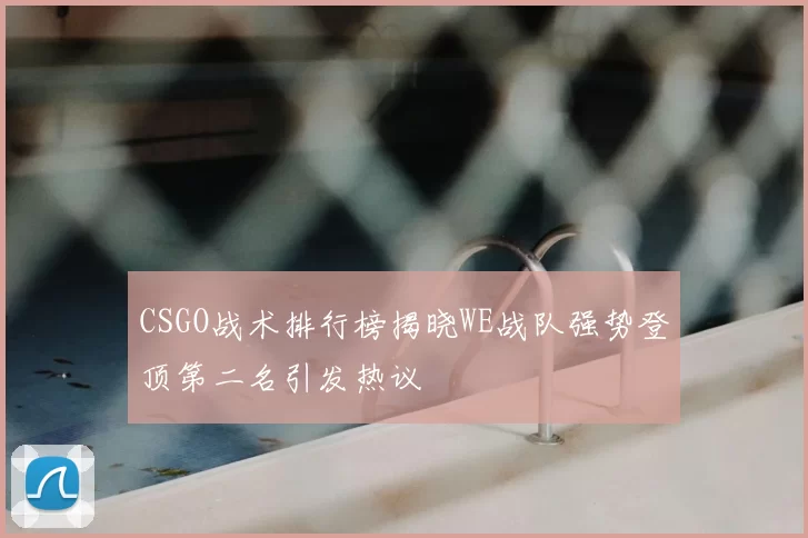CSGO战术排行榜揭晓WE战队强势登顶第二名引发热议