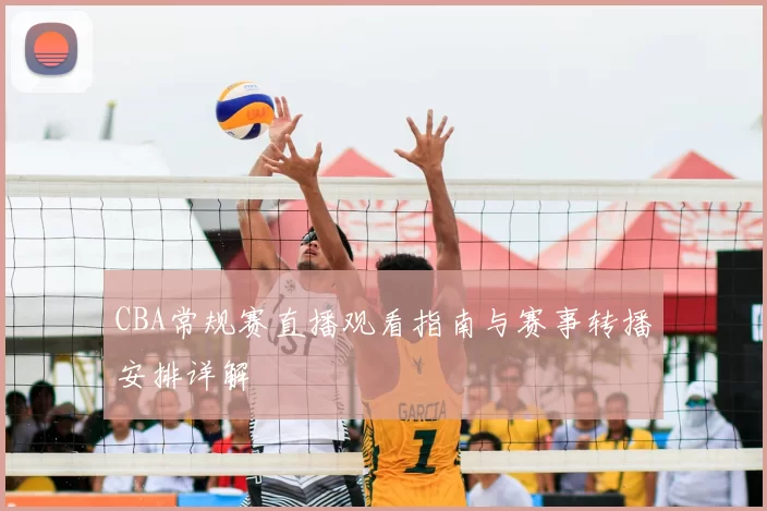 CBA常规赛直播观看指南与赛事转播安排详解