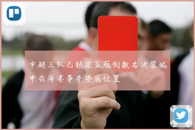 中超三队已锁定亚冠倒数名次蓉城申花海港争夺垫底位置