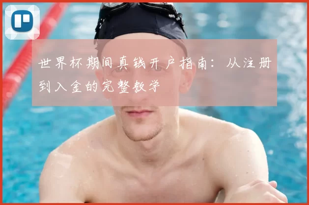 世界杯期间真钱开户指南:从注册到入金的完整教学