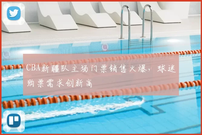 CBA新疆队主场门票销售火爆，球迷购票需求创新高