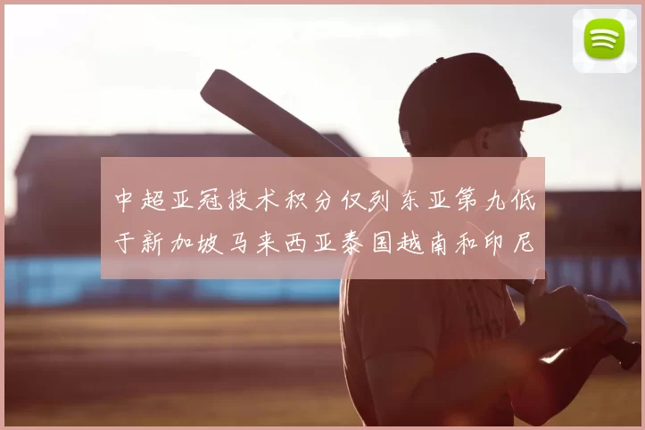 中超亚冠技术积分仅列东亚第九低于新加坡马来西亚泰国越南和印尼