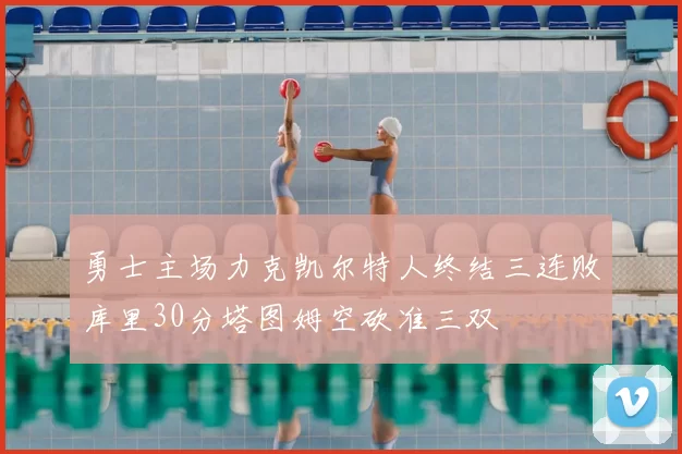 勇士主场力克凯尔特人终结三连败库里30分塔图姆空砍准三双
