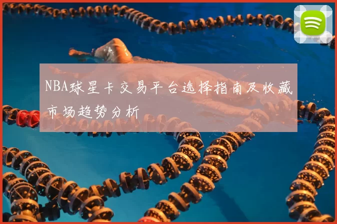 NBA球星卡交易平台选择指南及收藏市场趋势分析