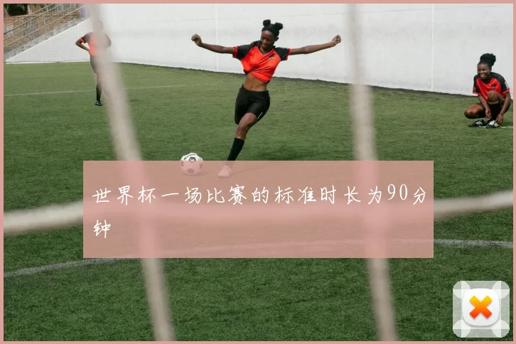 世界杯一场比赛的标准时长为90分钟