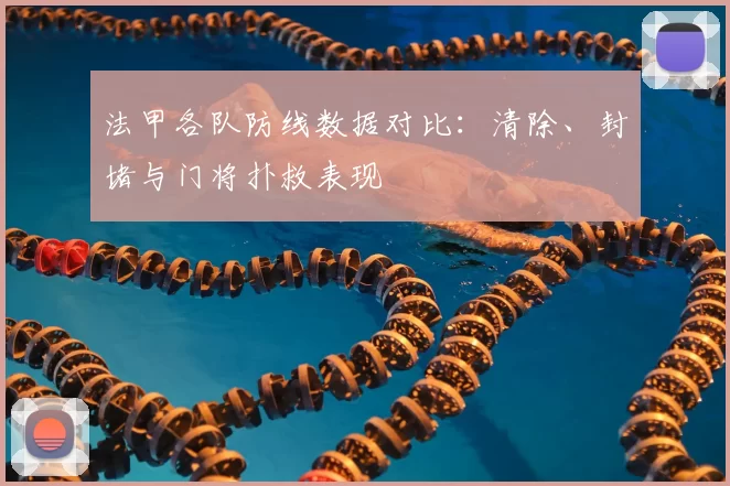 法甲各队防线数据对比：清除、封堵与门将扑救表现