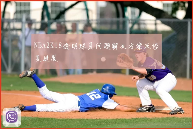 NBA2K18透明球员问题解决方案及修复进展