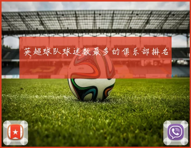 英超球队球迷数最多的俱乐部排名