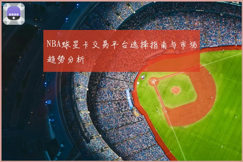 NBA球星卡交易平台选择指南与市场趋势分析