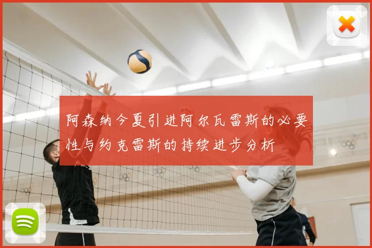 阿森纳今夏引进阿尔瓦雷斯的必要性与约克雷斯的持续进步分析